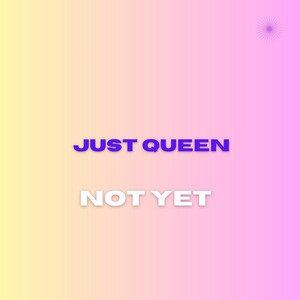 NOT YET by JUST QUEEX
