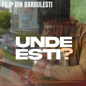Filip din Barbulesti - Unde Esti?