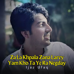 Ijaz Ufaq - Za La Khpala Zana Larey Yam Kho Ta Ye Ra Negday