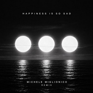 Happiness Is So Sad - Remix by Michele Miglionico
