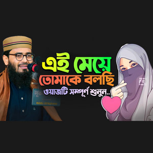 এই মেয়ে তোমাকে বলছি  ওয়াজটি সম্পূর্ণ শুনুন