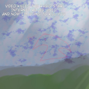 video killed the radio star internet killed video and now i'm going to kill you