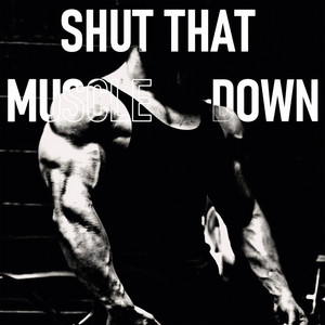 SHUT THAT MUSCLE DOWN by DONTD!E