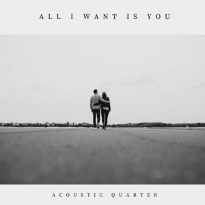 All I Want Is You by Acoustic Quarter