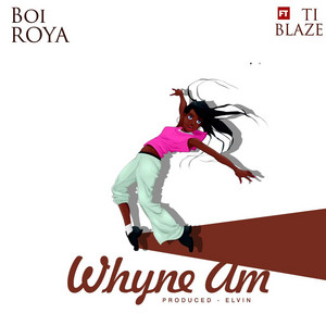 Whyne Am by Boi Roya, T.I BLAZE