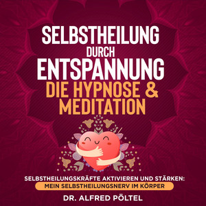 Selbstheilung durch Entspannung - die Hypnose & Meditation (Selbstheilungskräfte aktivieren und stärken: Mein Selbstheilungsnerv im Körper)