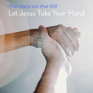 Let Jesus Take Your Hand by The Harp on the Hill