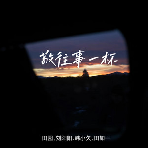 敬往事一杯 - 合唱对唱版 by 田园, 刘阳阳, 韩小欠, 田如一