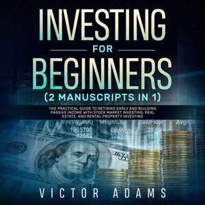 Investing for Beginners (2 Manuscripts in 1) [The Practical Guide to Retiring Early and Building Passive Income with Stock Market Investing, Real Estate and Rental Property Investing (Unabridged)]