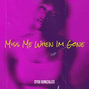 Miss Me When Im Gone by SYDI GONZALES