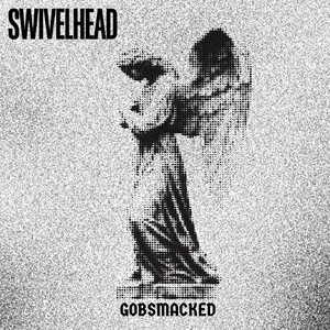 Gobsmacked by SWIVELHEAD