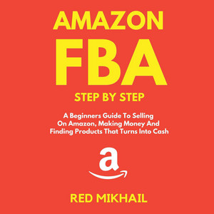 Amazon FBA [A Beginners Guide To Selling On Amazon, Making Money And Finding Products That Turns Into Cash (Unabridged)]