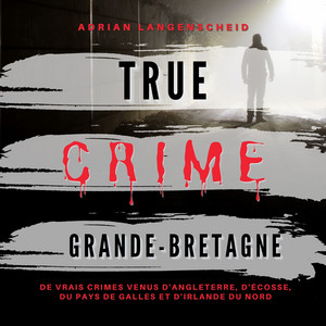 True Crime Grande-Bretagne (De vrais crimes venus d' Angleterre, d'Écosse, du Pays de Galles et d' Irlande du Nord)