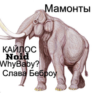 Мамонты by КАЙЛОС, Noid, WhyBaby?, Слава Беброу