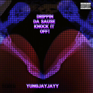 Yungjayjayy - DRIPPIN DA SAUSE KNOCK IT OFF!
