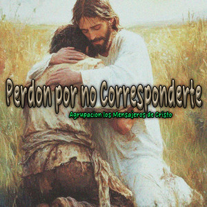 Perdon por No Corresponderte by Agrupacion Los Mensajeros de Cristo