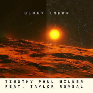 GLORY KNOWN by Timothy Paul Milner, Taylor Roybal