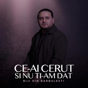 Biji din Barbulesti - CE-AI CERUT SI NU TI-AM DAT