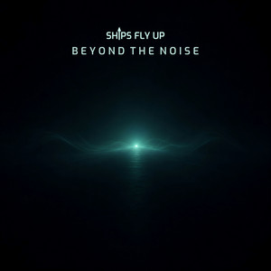 Beyond the Noise by Ships Fly Up