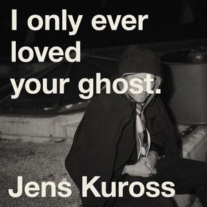 I Only Ever Loved Your Ghost by Jens Kuross