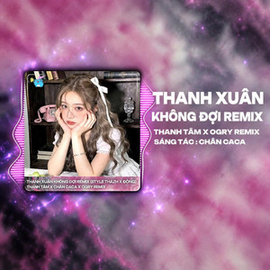 Thanh Xuân Không Đợi - OGry Remix by Thanh Tâm, Chân CaCa, OGry