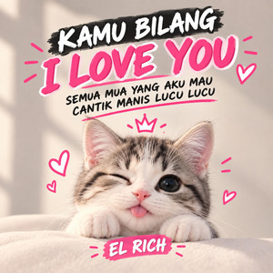 KAMU BILANG I LOVE YOU (SEMUA MUA YANG AKU MAU CANTIK MANIS LUCU LUCU) by EL RICH