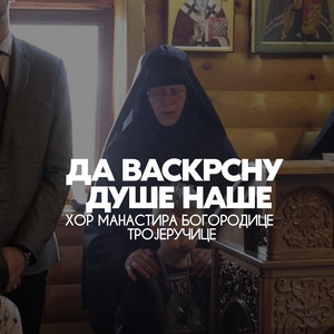 Да васкрсну душе наше by Хор манастира Богородице Тројеручице