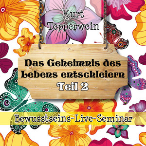 Bewusstseins-Live-Seminar: Das Geheimnis des Lebens entschleiern, Teil 2