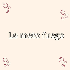 Le meto fuego