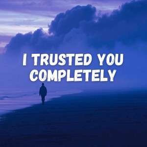I Trusted You Completely (New)