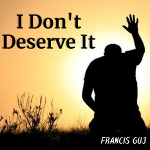 I Don't Deserve It by Francis GUJ