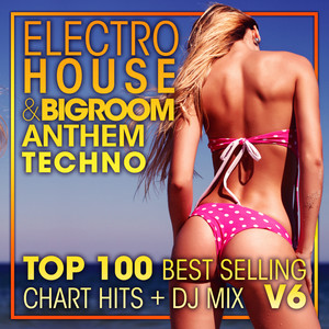 Electro House & Big Room Anthem Techno Top 100 Best Selling Chart Hits + DJ Mix V6 album