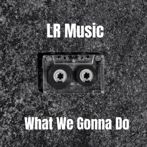 What We Gonna Do by LR Music