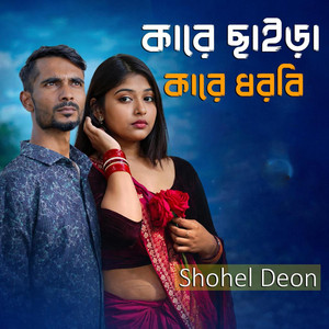 Shohel Deon - কারে ছাইড়া কারে ধরবি