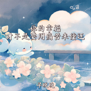 早晚晚 - 你的幸福才不是要用痛苦来偿还