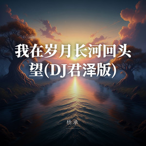 我在岁月长河回头望(DJ君泽版) by 杨承