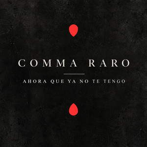 Ahora que ya no te tengo by COMMA RARO