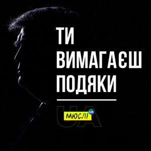 Ти вимагаєш подяки