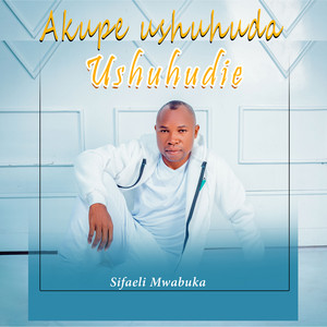 Sifaeli Mwabuka - Akupe Ushuhuda Washuhudie