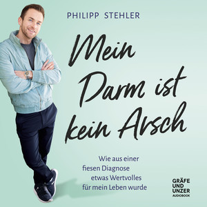 Mein Darm ist kein Arsch (Wie aus einer fiesen Diagnose etwas Wertvolles für mein Leben wurde)
