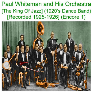 Paul Whiteman and His Orchestra (The King Of Jazz) [1920s Dance Band] [Recorded 1925 - 1926] [Encore 1] cover