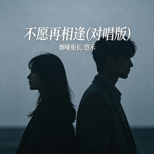 不愿再相逢 - 对唱版 by 烟嗓船长, 悠禾