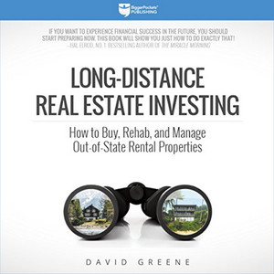 Long-Distance Real Estate Investing (How to Buy, Rehab, and Manage Out-of-State Rental Properties)