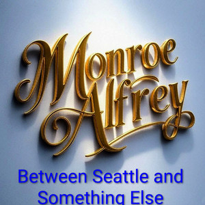 Between Seattle and Something Else by Monroe Alfrey