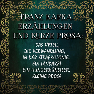 Erzählungen und kurze Prosa (Das Urteil, Die Verwandlung, In der Strafkolonie, Ein Landarzt, Ein Hungerkünstler, kleine Prosa)
