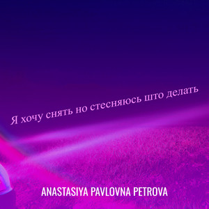 Anastasiya Pavlovna Petrova - Я хочу снять но стесняюсь што делать