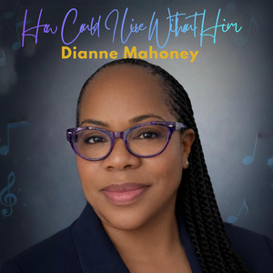 HOW COULD I LIVE WITHOUT HIM by Dianne Mahoney