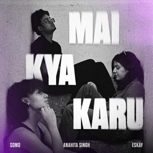 Mai kya karu? by Somo, Eskay, Anahita Singh