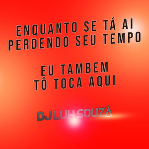 Dj Luh Souza - Enquanto Se Tá Ai Perdendo Seu Tempo Eu Tambem Tô Toca Aqui
