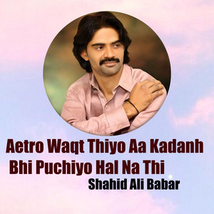 Shahid Ali Babar - Aetro Waqt Thiyo Aa Kadanh Bhi Puchiyo Hal Na Thi